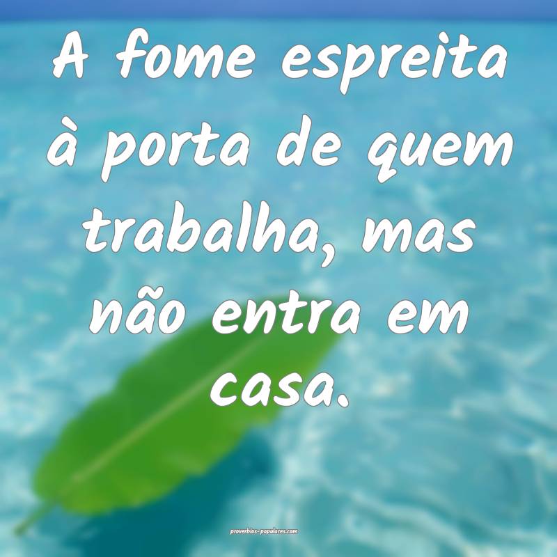 A fome espreita à porta de quem trabalha, mas não entra em casa.
...