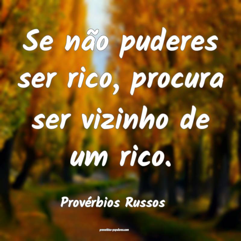 Se não puderes ser rico, procura ser vizinho de um rico.
...