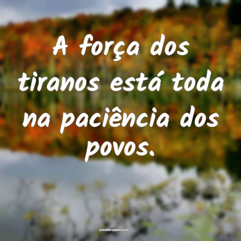 A força dos tiranos está toda na paciência dos  ...