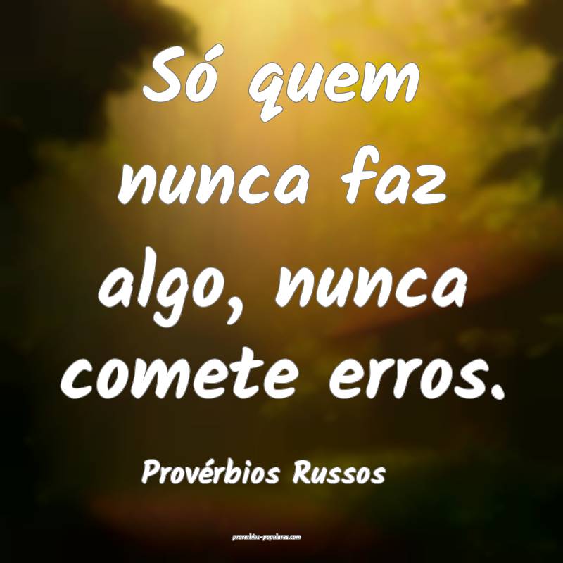 Só quem nunca faz algo, nunca comete erros.
...