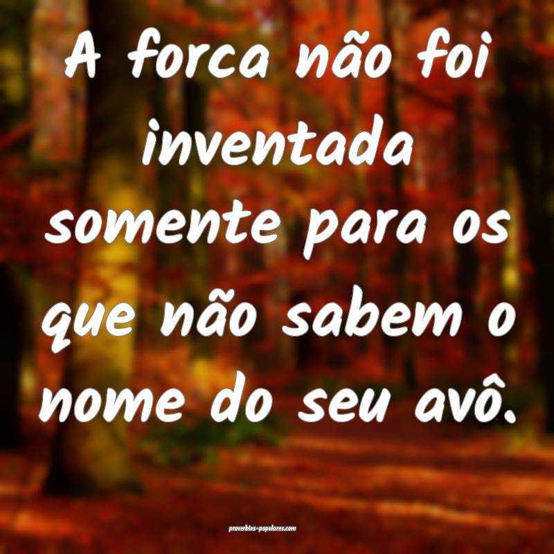 A forca não foi inventada somente para os que não sabem o nome do se...