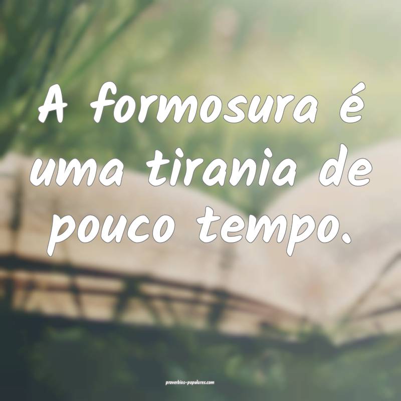 A formosura é uma tirania de pouco tempo.
...