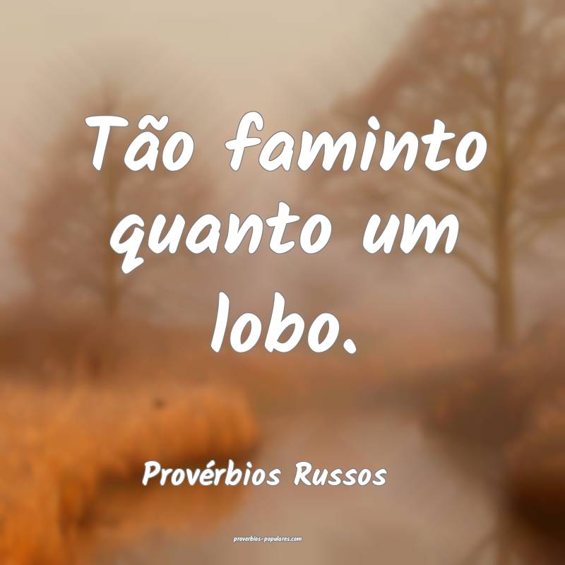 Tão faminto quanto um lobo.
...
