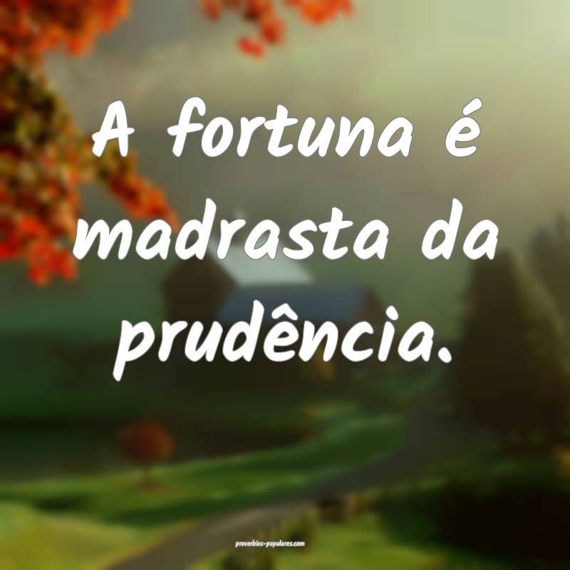A fortuna é madrasta da prudência.
...