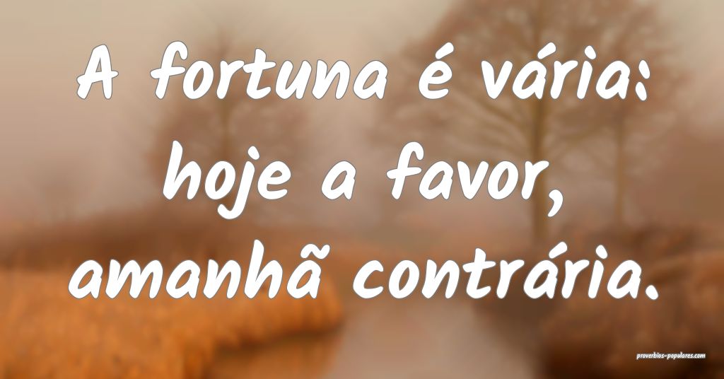 A fortuna é vária: hoje a favor, amanhã contrá ...