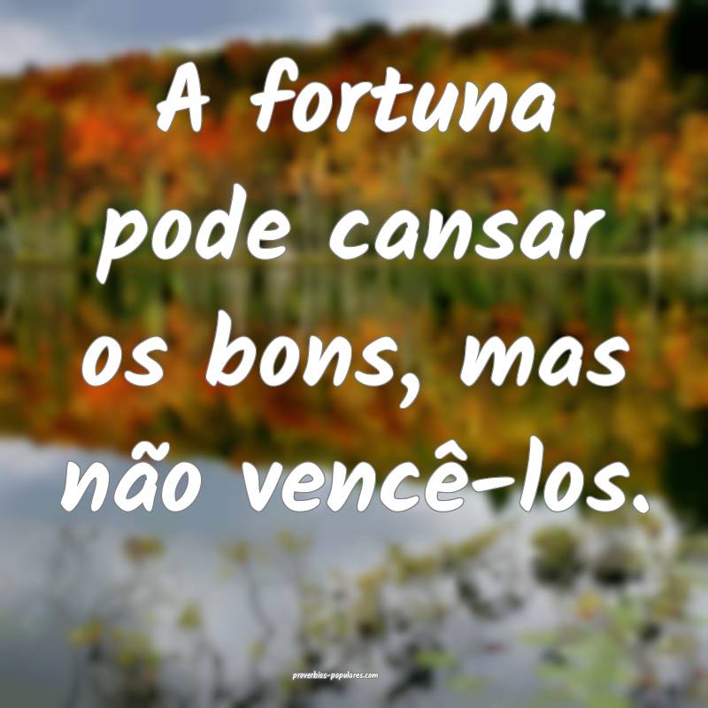 A fortuna pode cansar os bons, mas não vencê-los.
...