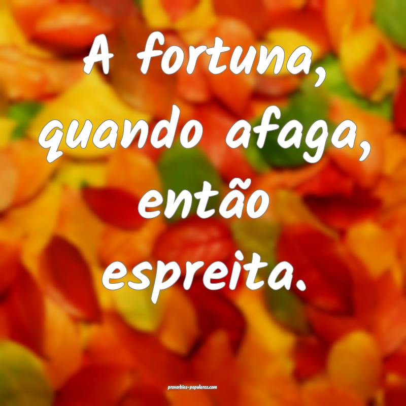 A fortuna, quando afaga, então espreita.
...