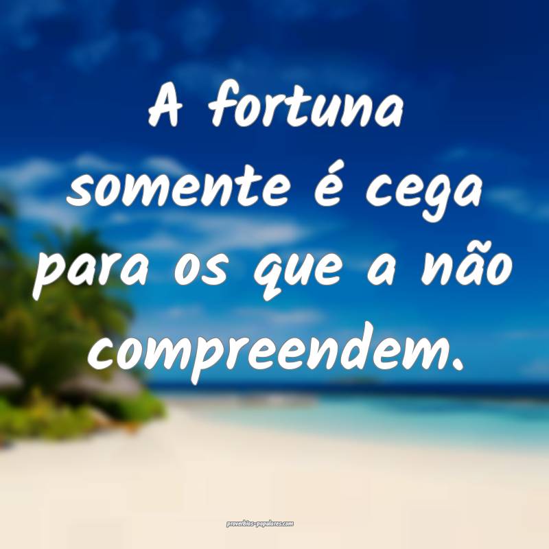 A fortuna somente é cega para os que a não compreendem.
...