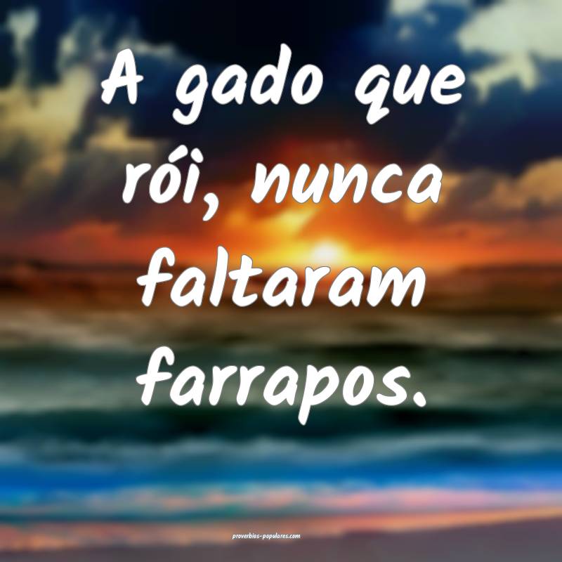 A gado que rói, nunca faltaram farrapos.
...