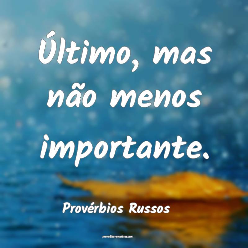 Último, mas não menos importante.
...