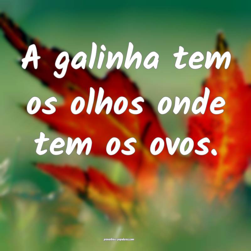 A galinha tem os olhos onde tem os ovos.
...