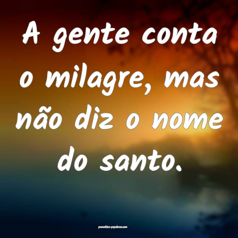 A gente conta o milagre, mas não diz o nome do santo.
...