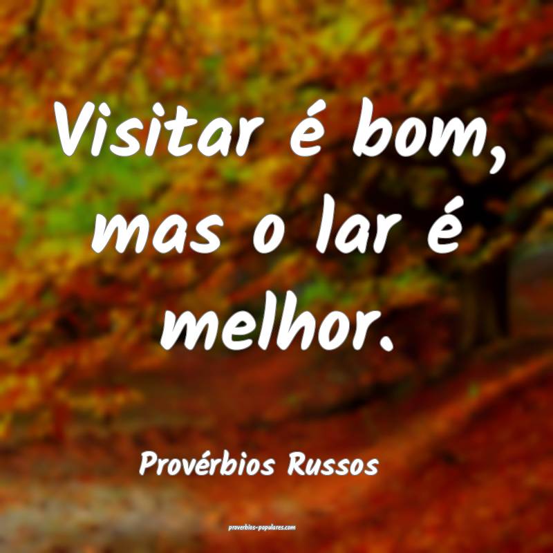 Visitar é bom, mas o lar é melhor.
...