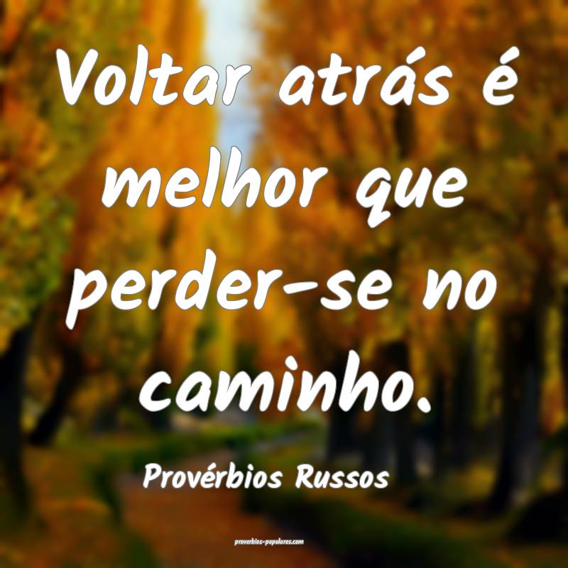 Voltar atrás é melhor que perder-se no caminho.
...