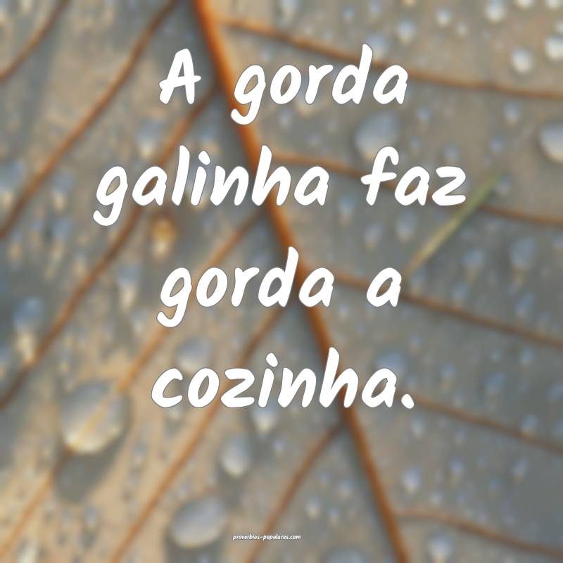 A gorda galinha faz gorda a cozinha.
...