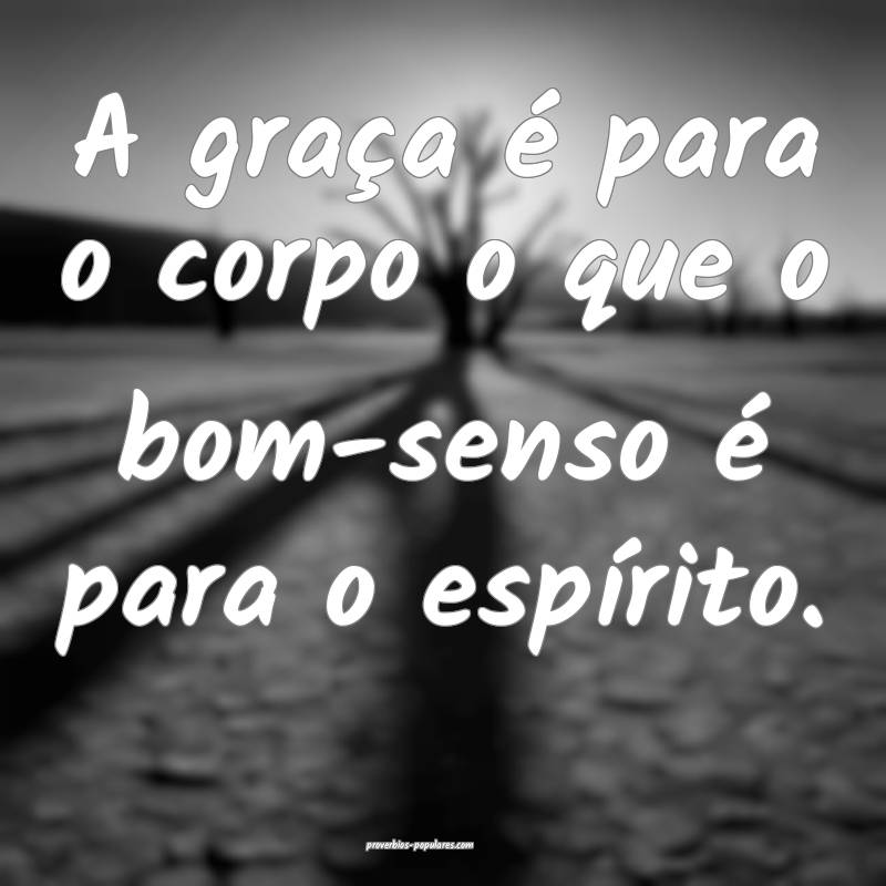 A graça é para o corpo o que o bom-senso é para o espírito.
...