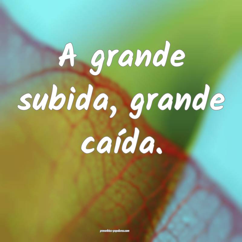 A grande subida, grande caída.
...