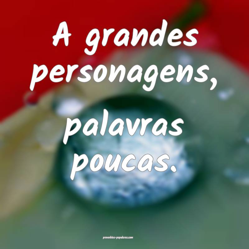 A grandes personagens, palavras poucas.
 ...