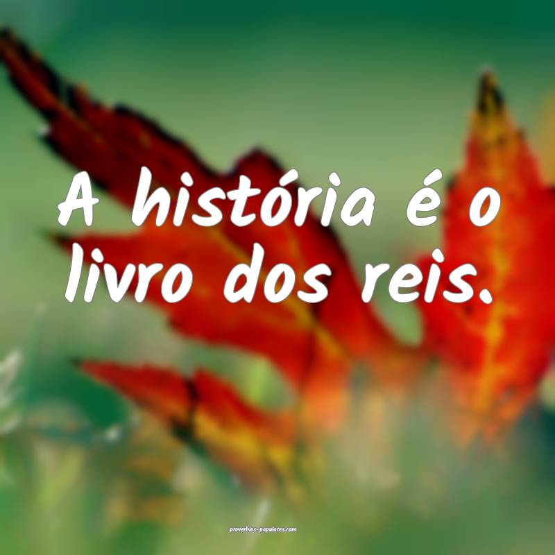 A história é o livro dos reis.
 ...
