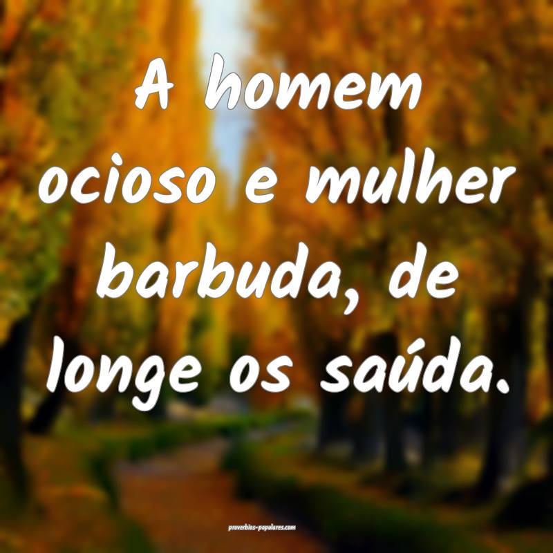 A homem ocioso e mulher barbuda, de longe os saúda.
...