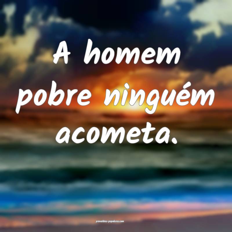 A homem pobre ninguém acometa.
...