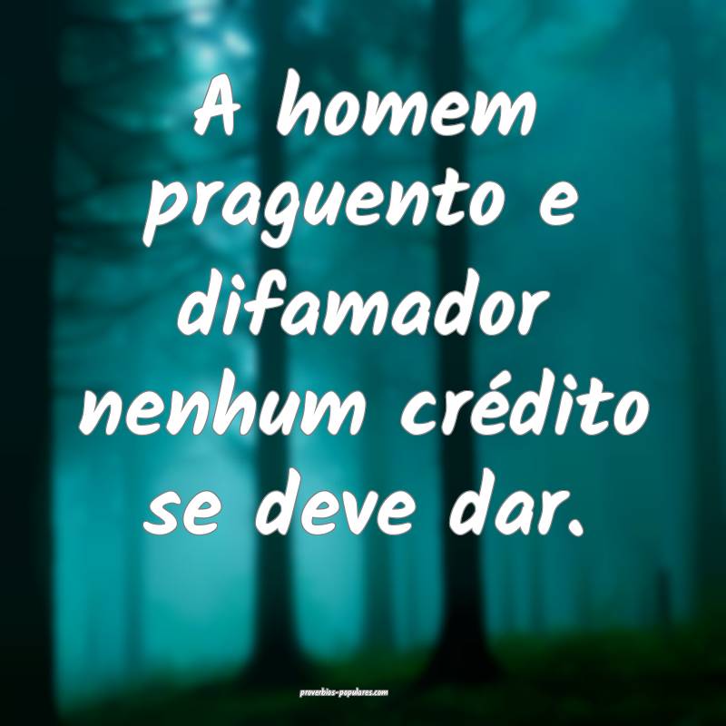 A homem praguento e difamador nenhum crédito se d ...