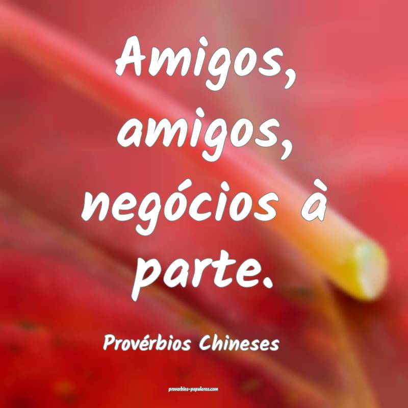 Amigos, amigos, negócios à parte.
...