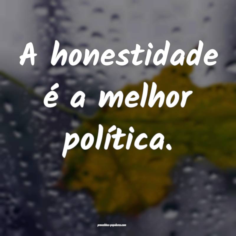 A honestidade é a melhor política.
...