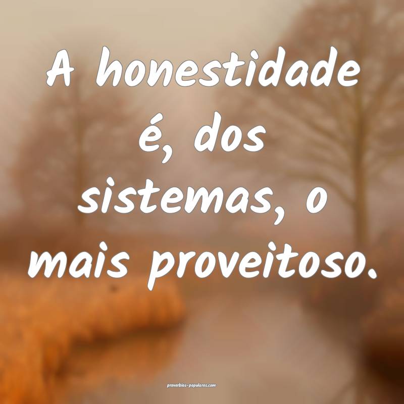 A honestidade é, dos sistemas, o mais proveitoso.
...