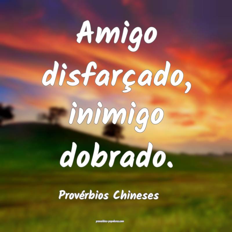 Amigo disfarçado, inimigo dobrado.
...