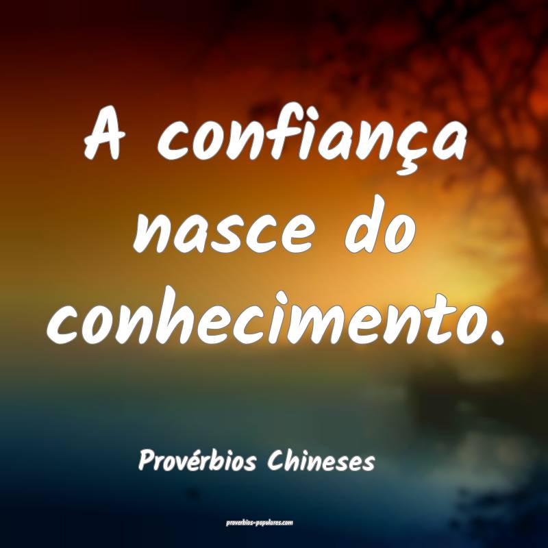 A confiança nasce do conhecimento.
...