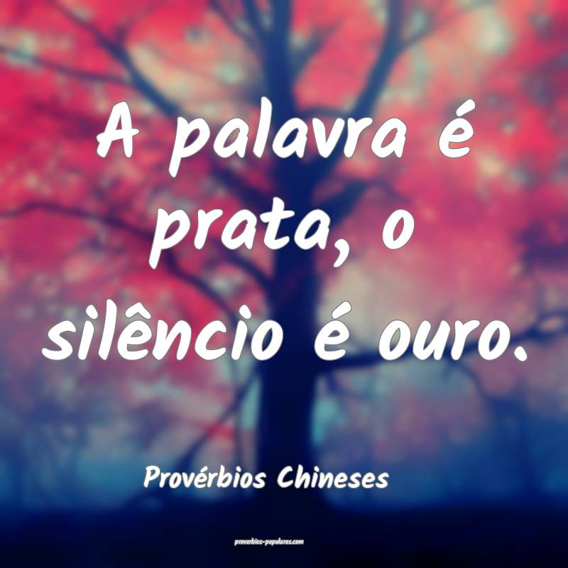 A palavra é prata, o silêncio é ouro.
...