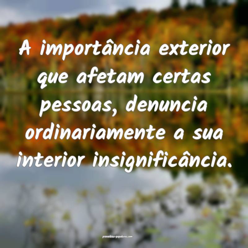 A importância exterior que afetam certas pessoas, denuncia ordinariam...