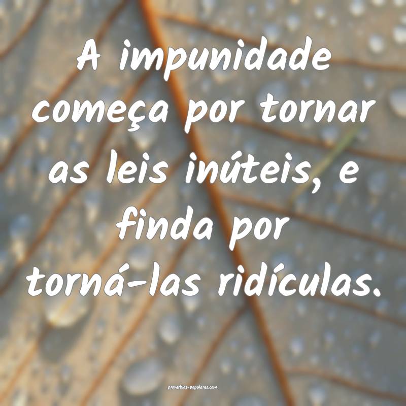 A impunidade começa por tornar as leis inúteis, e finda por torná-l...