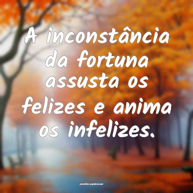 A inconstância da fortuna assusta os felizes e anima os infelizes.
...