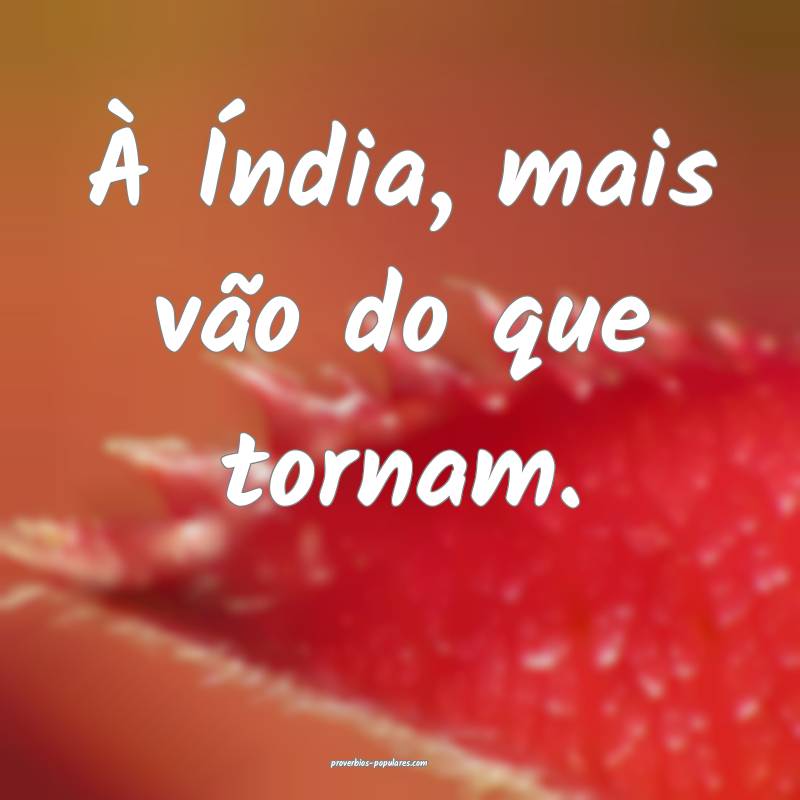 À Índia, mais vão do que tornam.
...