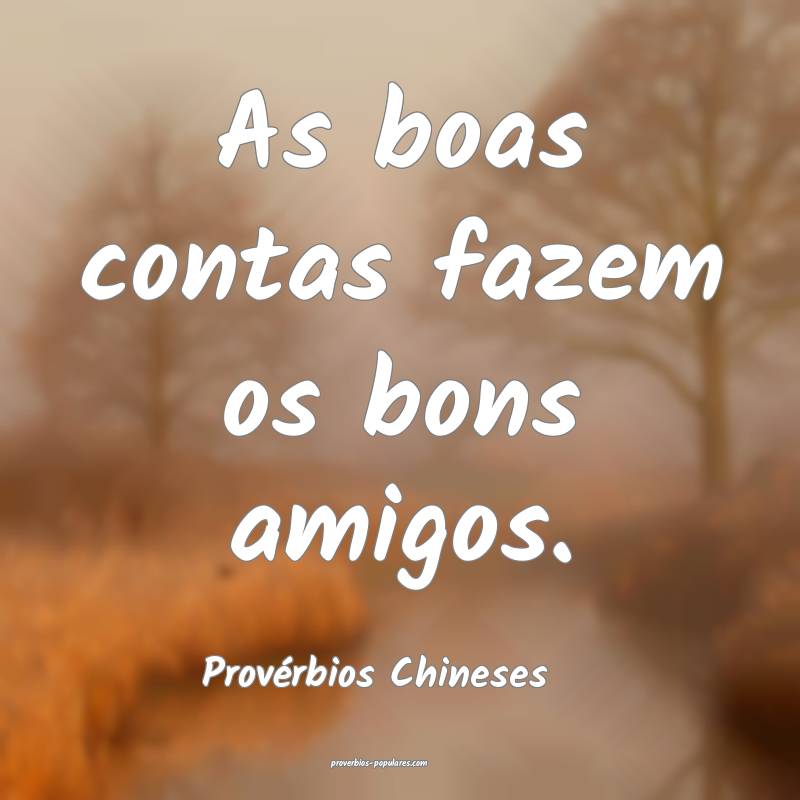 As boas contas fazem os bons amigos.
...