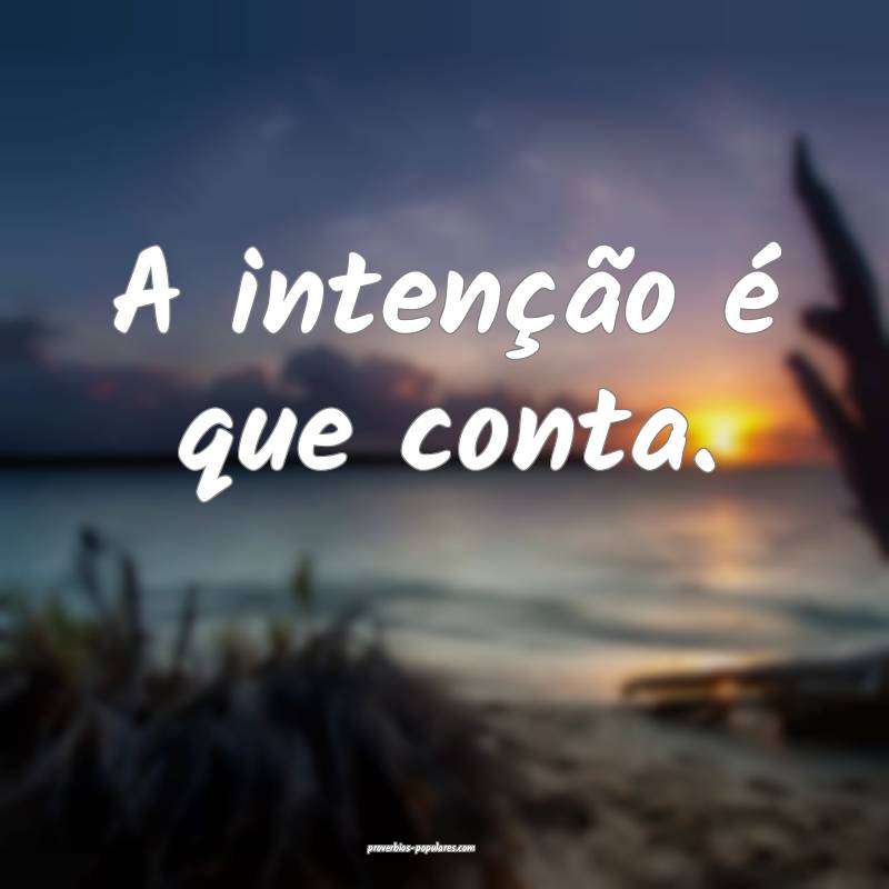 A intenção é que conta.
...