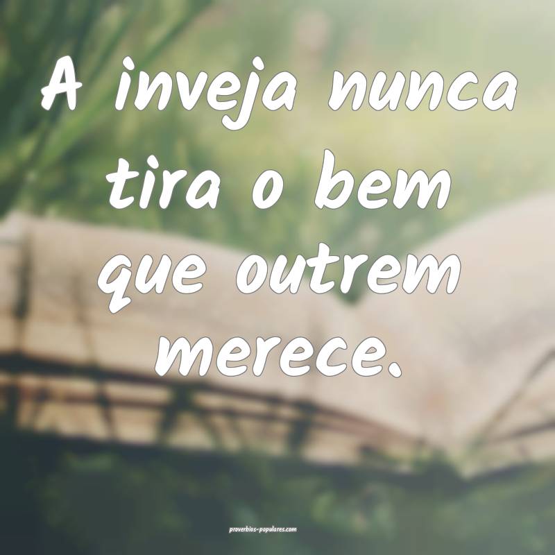 A inveja nunca tira o bem que outrem merece.
...