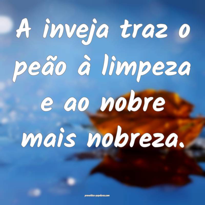 A inveja traz o peão à limpeza e ao nobre mais n ...