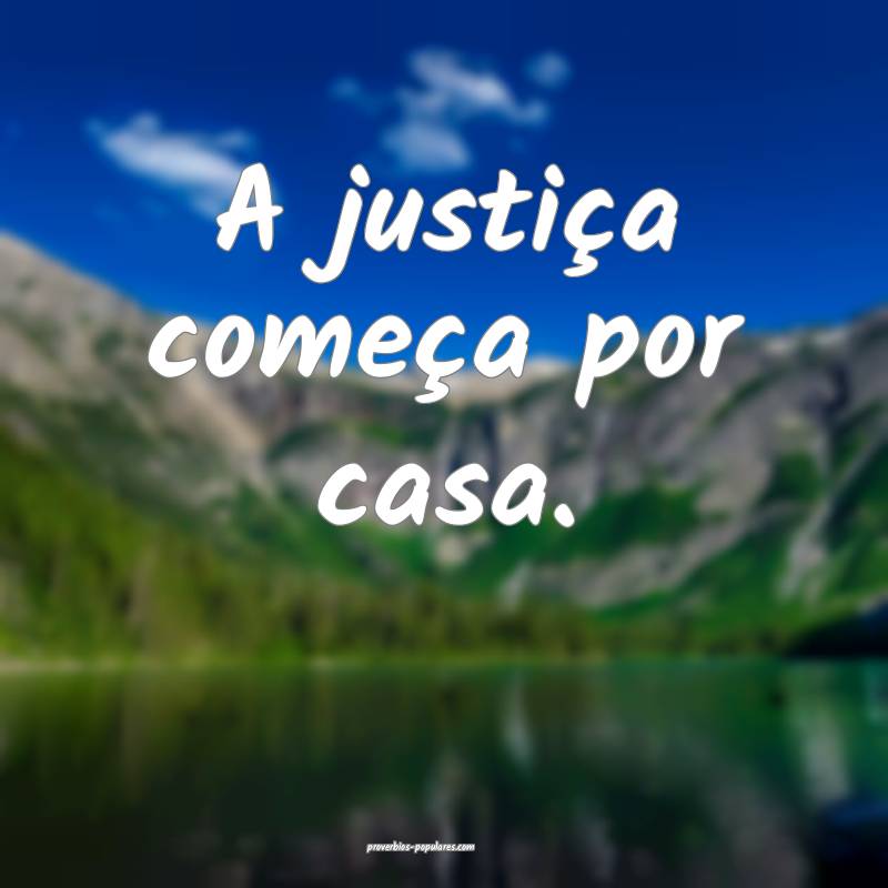 A justiça começa por casa.
...
