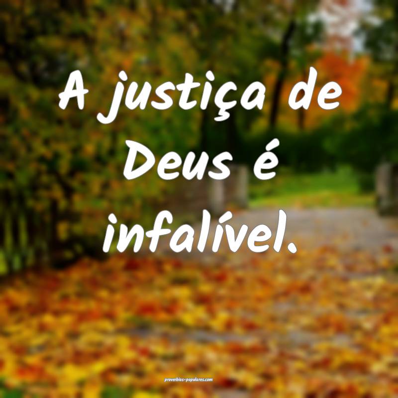 A justiça de Deus é infalível.
...
