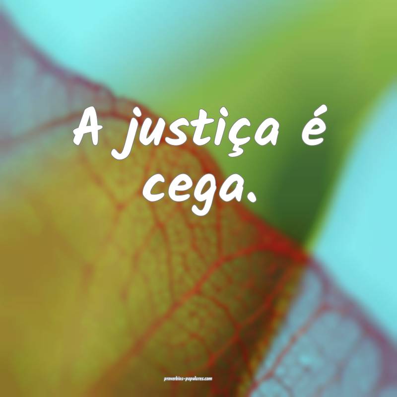 A justiça é cega.
...
