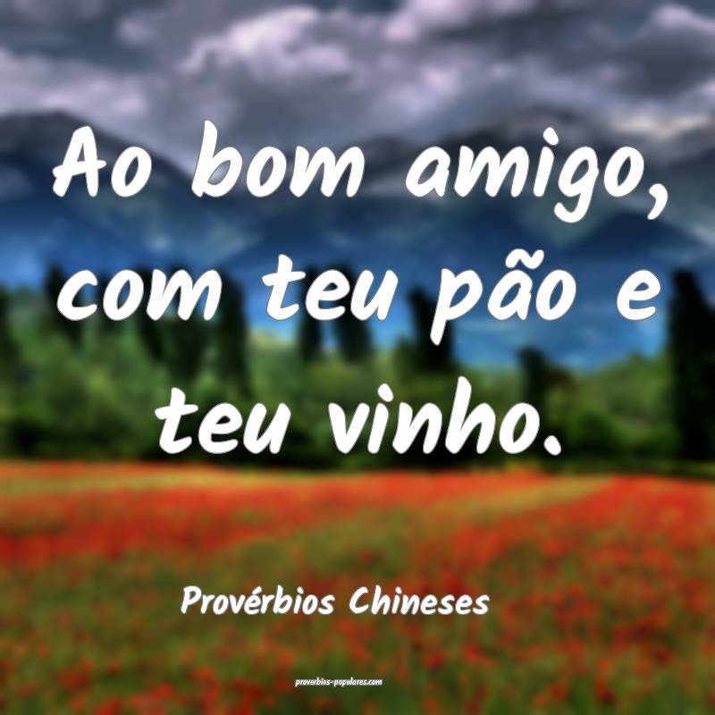 Ao bom amigo, com teu pão e teu vinho.
...