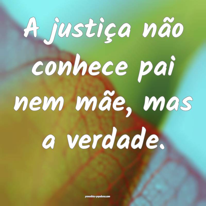 A justiça não conhece pai nem mãe, mas a verdad ...
