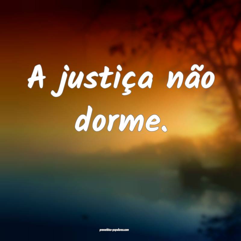 A justiça não dorme.
...