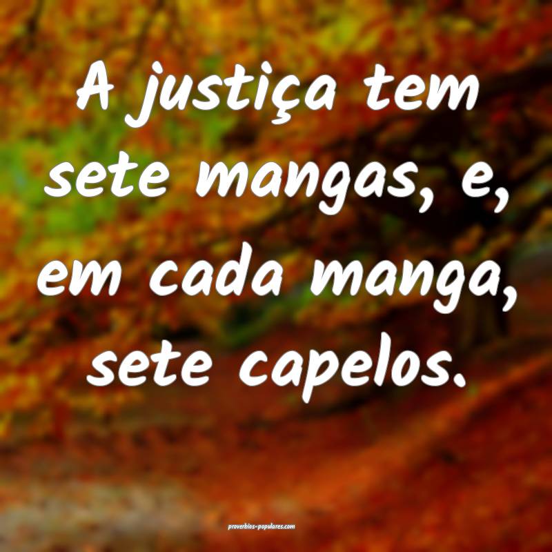 A justiça tem sete mangas, e, em cada manga, sete capelos.
...