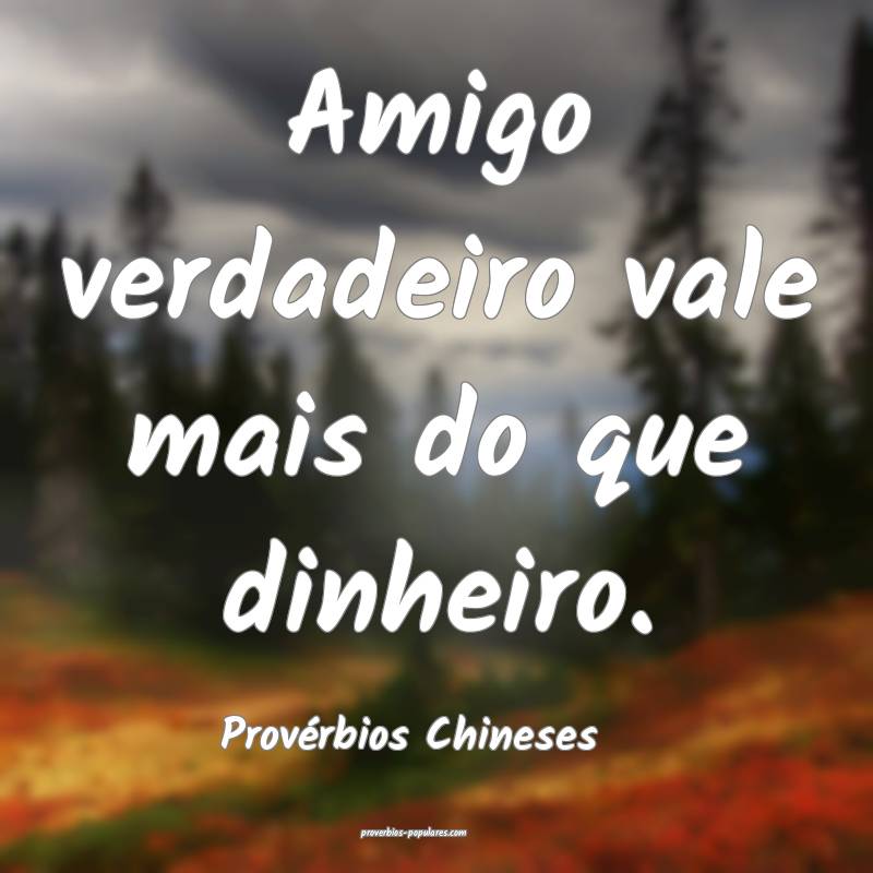 Amigo verdadeiro vale mais do que dinheiro.
...