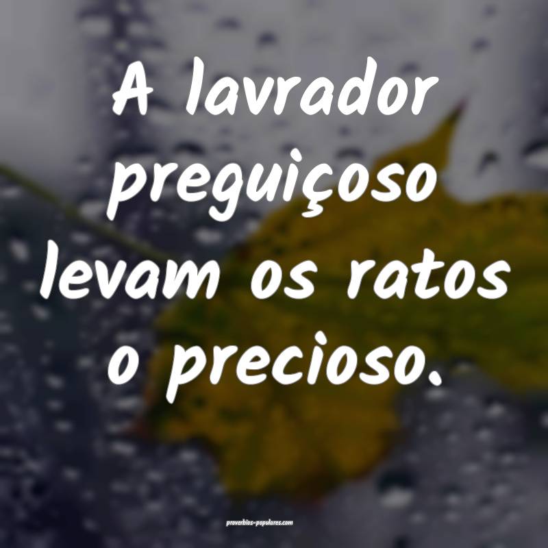 A lavrador preguiçoso levam os ratos o precioso.
...