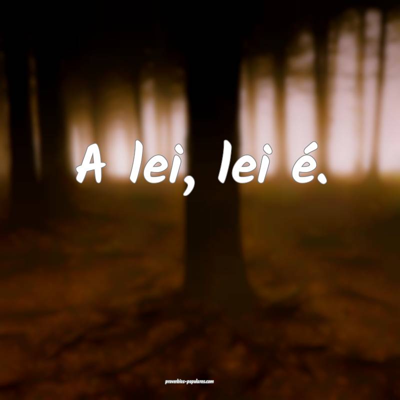 A lei, lei é.
...